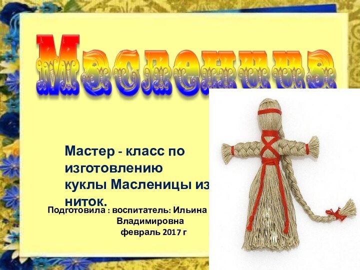 Мастер - класс по изготовлению  куклы Масленицы из ниток.Подготовила : воспитатель: