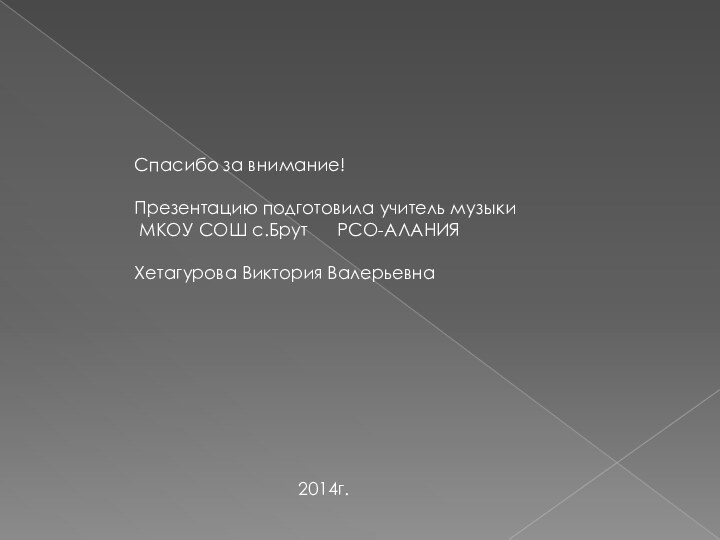 Спасибо за внимание!Презентацию подготовила учитель музыки МКОУ СОШ с.Брут   РСО-АЛАНИЯХетагурова