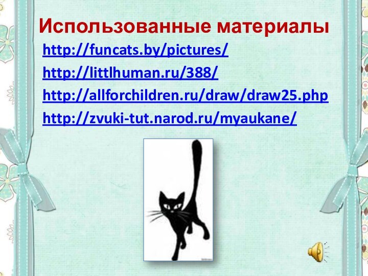 Использованные материалы http://funcats.by/pictures/ http://littlhuman.ru/388/ http://allforchildren.ru/draw/draw25.php http://zvuki-tut.narod.ru/myaukane/