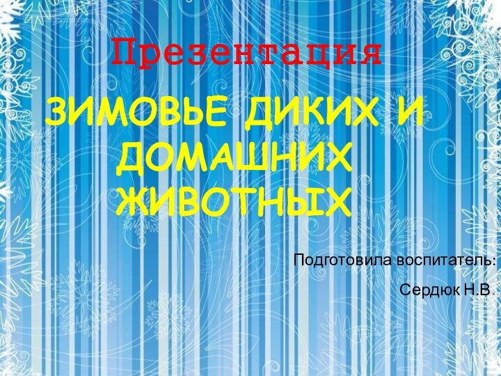 ЗИМОВЬЕ ДИКИХ И ДОМАШНИХ ЖИВОТНЫХПодготовила воспитатель:Сердюк Н.В. Презентация