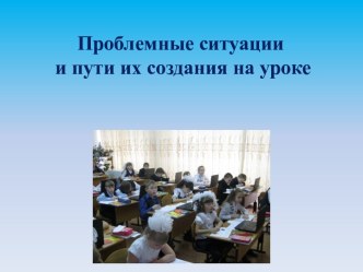 Проблемные ситуации и пути их создания на уроке презентация к уроку по теме