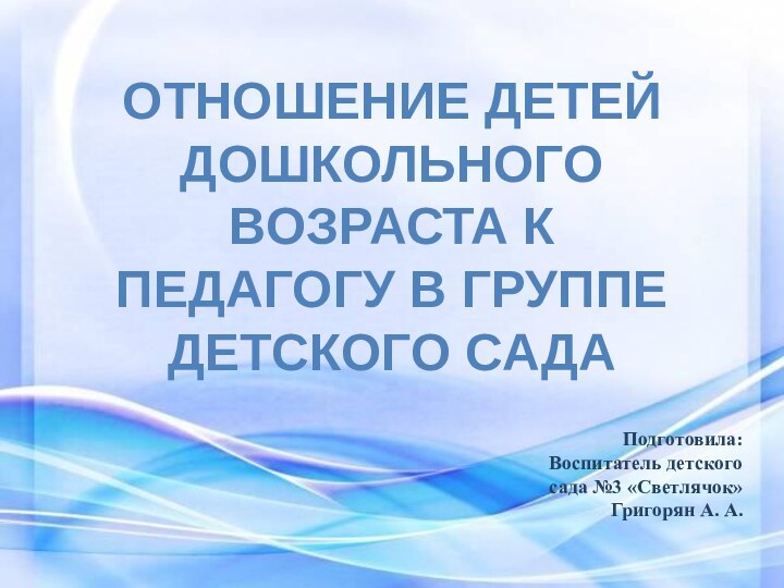 Отношение детей дошкольного возраста к педагогу в группе детского садаПодготовила: Воспитатель детского