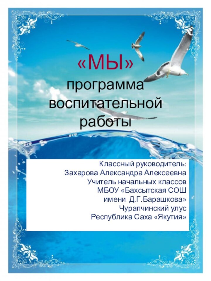 «МЫ» программа воспитательной работы Классный руководитель:Захарова Александра АлексеевнаУчитель начальных классовМБОУ «Бахсытская СОШимени Д.Г.Барашкова»Чурапчинский улусРеспублика Саха «Якутия»