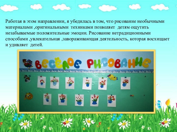 Работая в этом направлении, я убедилась в том, что рисование необычными материалами