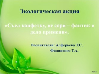 Экологическая акция: Съел конфетку, не сори - фантик в дело примени! презентация к уроку по окружающему миру (средняя, старшая группа)