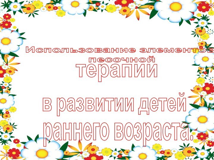 Использование элементов песочнойтерапиив развитии детейраннего возраста.