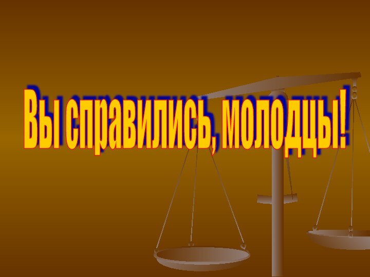 Вы справились, молодцы!