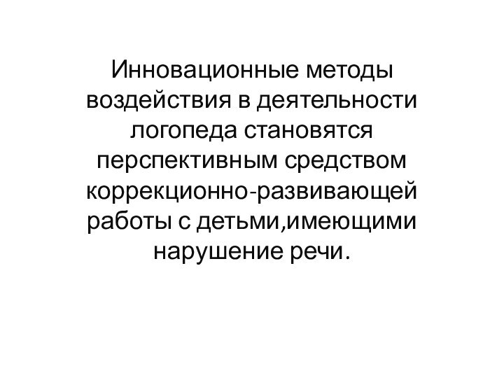 Инновационные методы воздействия в деятельности логопеда становятся перспективным средством коррекционно-развивающей работы с детьми,имеющими нарушение речи.