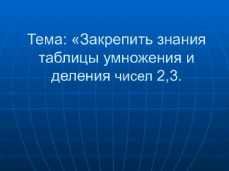 Закрепить знания таблицы умножения и деление чисел 2,3. план-конспект урока по математике (2 класс)