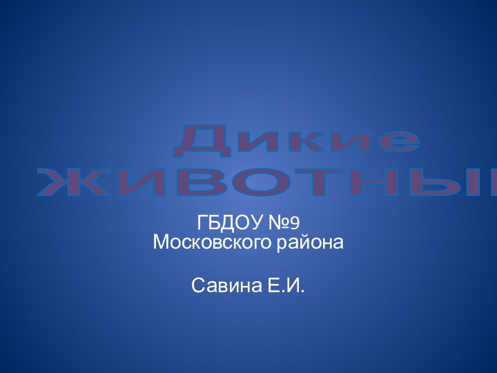 Дикие ЖИВОТНЫЕ ГБДОУ №9  Московского района Савина Е.И.