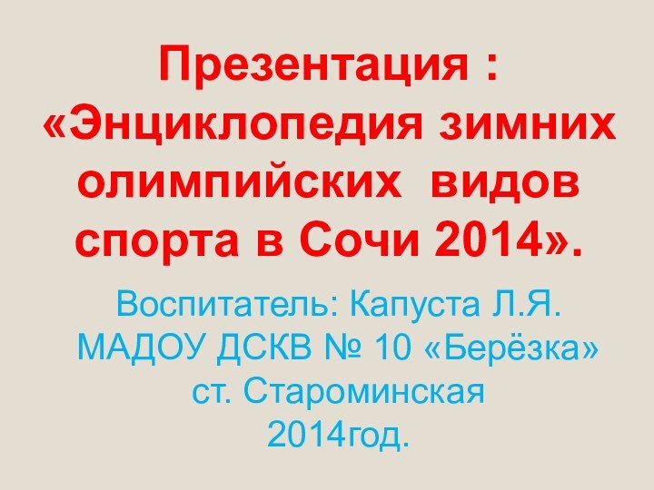 Презентация : «Энциклопедия зимних олимпийских видов спорта в Сочи 2014».Воспитатель: Капуста Л.Я.МАДОУ