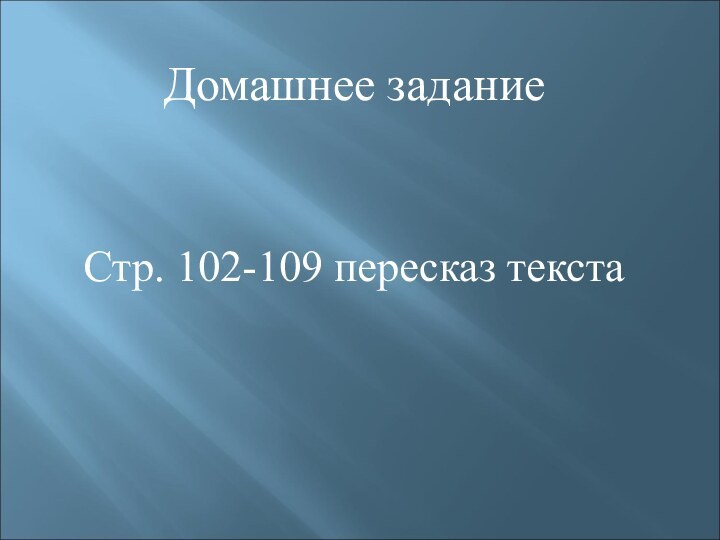 Домашнее заданиеСтр. 102-109 пересказ текста