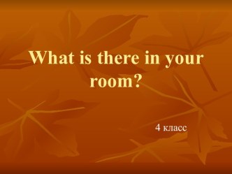 What is there in your room? презентация к уроку по иностранному языку (4 класс)