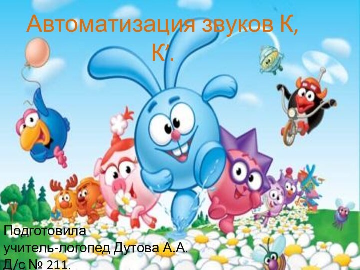 Подготовила  учитель-логопед Дутова А.А. Д/с № 211.Автоматизация звуков К, К’.