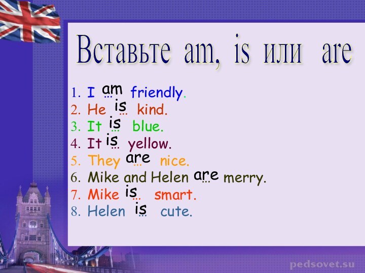 Вставьте am, is или  areI …  friendly.He  … kind.It