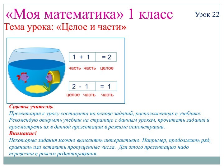 «Моя математика» 1 классУрок 22Тема урока: «Целое и части»Советы учителю.Презентация к уроку