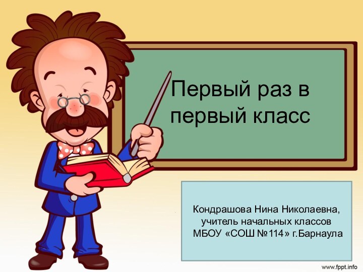 Первый раз в первый классКондрашова Нина Николаевна, учитель начальных классов МБОУ «СОШ №114» г.Барнаула