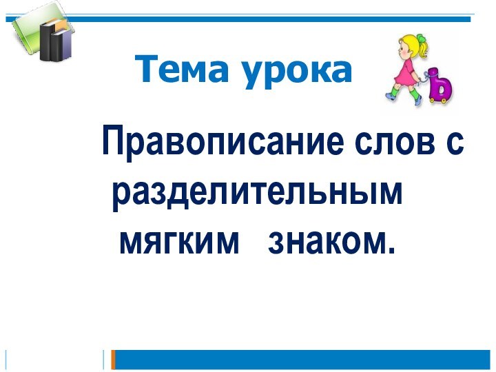 Тема урока     Правописание слов с разделительным мягким