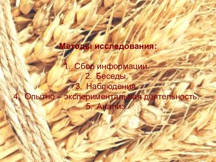 Методы исследования:Сбор информации.Беседы.Наблюдения.Опытно – экспериментальная деятельность.Анализ. Методы исследования:Сбор информации.Беседы.Наблюдения.Опытно – экспериментальная деятельность.Анализ.