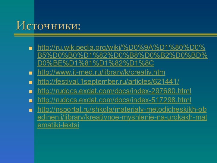 Источники:http://ru.wikipedia.org/wiki/%D0%9A%D1%80%D0%B5%D0%B0%D1%82%D0%B8%D0%B2%D0%BD%D0%BE%D1%81%D1%82%D1%8C http://www.it-med.ru/library/k/creativ.htmhttp://festival.1september.ru/articles/621441/ http://rudocs.exdat.com/docs/index-297680.html http://rudocs.exdat.com/docs/index-517298.html http://nsportal.ru/shkola/materialy-metodicheskikh-obedinenii/library/kreativnoe-myshlenie-na-urokakh-matematiki-lektsi