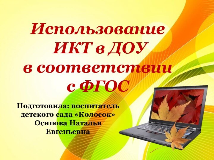 Использование ИКТ в ДОУ в соответствии с ФГОСПодготовила: воспитатель детского сада «Колосок»Осипова Наталья Евгеньевна