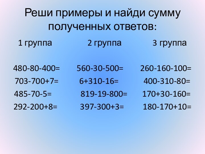 Реши примеры и найди сумму полученных ответов:1 группа