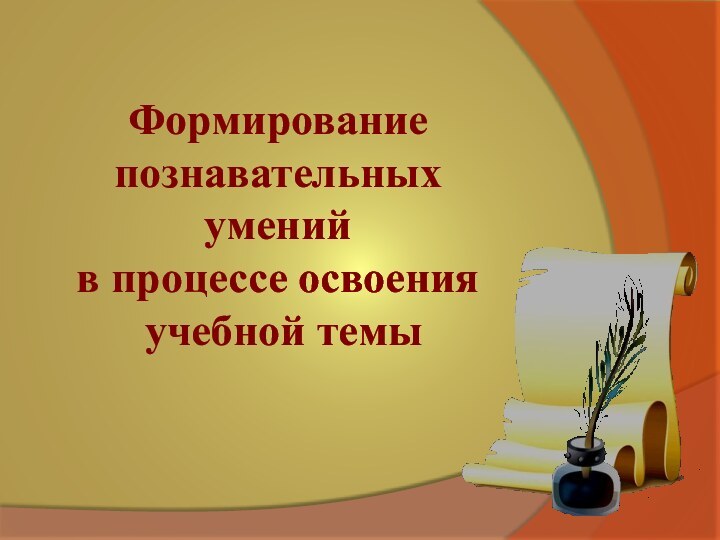 Формирование  познавательных умений  в процессе освоения  учебной темы