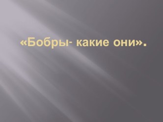 Конспект Непосредственной образовательной деятельности и презентация по ознакомлению с окружающим миром в старшей группе Бобры - какие они план-конспект занятия по окружающему миру (старшая группа)