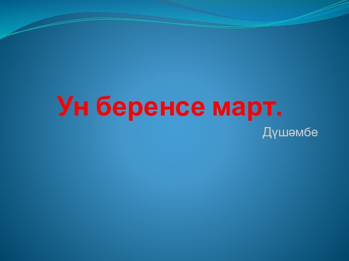 Ун беренсе март.Дүшәмбе