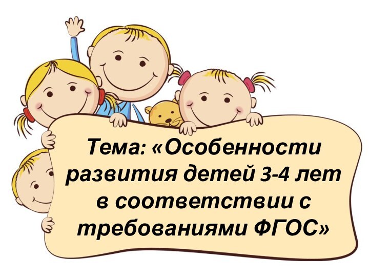 Тема: «Особенности развития детей 3-4 лет в соответствии с требованиями ФГОС»