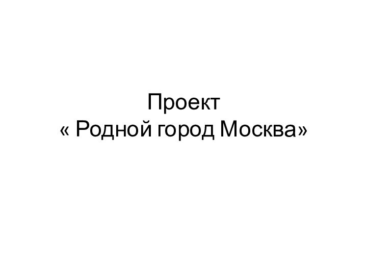 Проект « Родной город Москва»