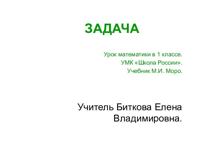 ЗАДАЧАУрок математики в 1 классе.УМК «Школа России».Учебник М.И. Моро.Учитель Биткова Елена Владимировна.