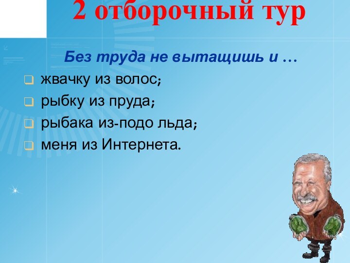 2 отборочный тур  Без труда не вытащишь и …жвачку из волос;рыбку