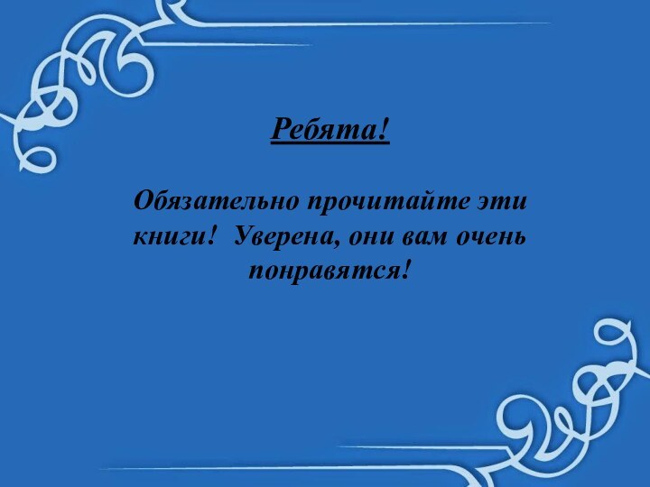 Ребята!Обязательно прочитайте эти книги! Уверена, они вам очень понравятся!