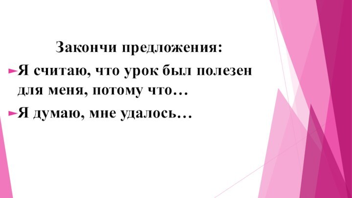 Закончи предложения:Я считаю, что урок был полезен для меня, потому что…Я думаю, мне удалось…