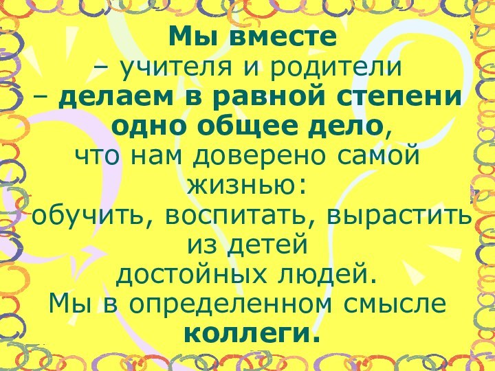  Мы вместе  – учителя и родители – делаем в равной степени  одно