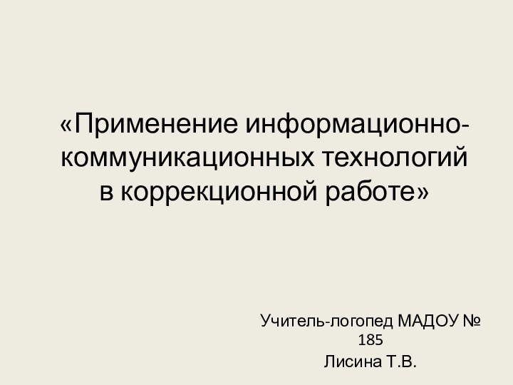 «Применение информационно-коммуникационных технологий в коррекционной работе» Учитель-логопед МАДОУ № 185 Лисина Т.В.