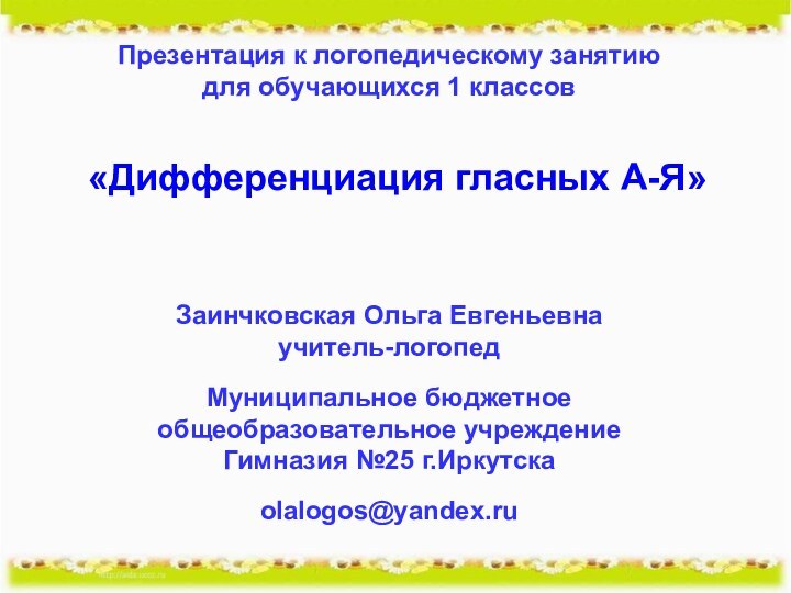 «Дифференциация гласных А-Я»Заинчковская Ольга Евгеньевна учитель-логопед Муниципальное бюджетное общеобразовательное учреждение Гимназия №25