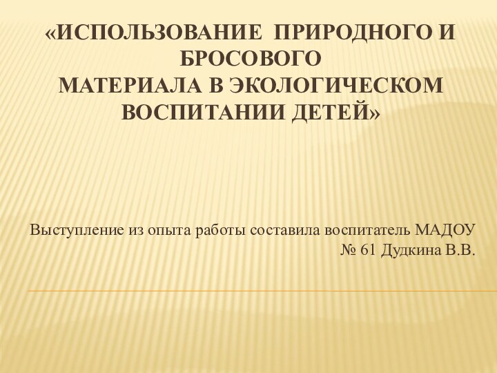 «Использование  природного и бросового материала в экологическом воспитании детей»Выступление из опыта работы