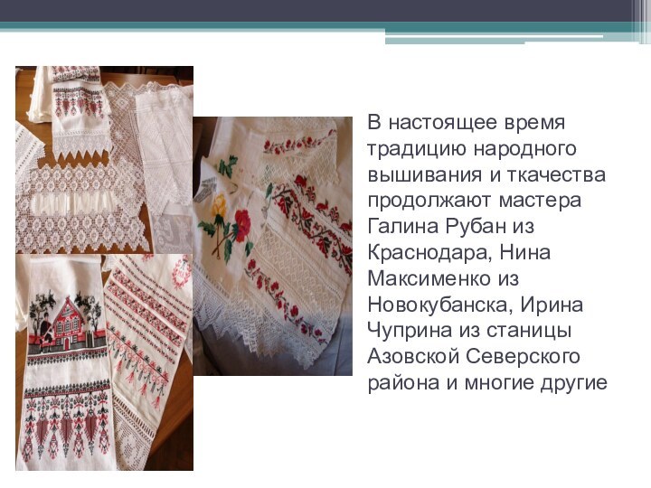 В настоящее время традицию народного вышивания и ткачества продолжают мастера Галина Рубан