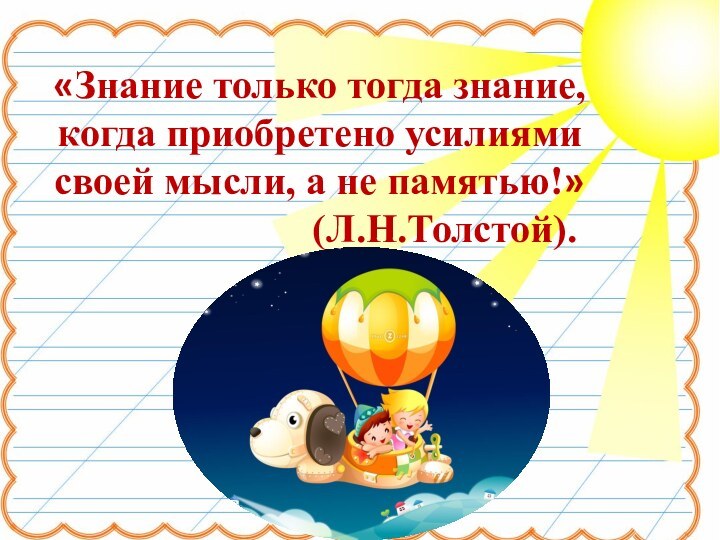 «Знание только тогда знание, когда приобретено усилиями своей мысли, а не памятью!»