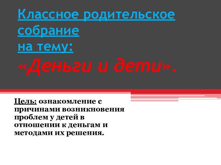 Классное родительское собрание на тему: «Деньги и дети».Цель: ознакомление с причинами возникновения