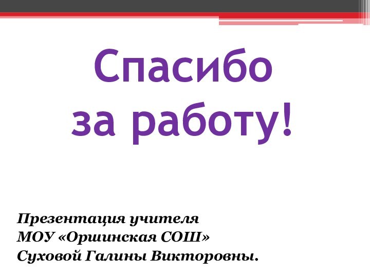 Спасибо  за работу!  Презентация учителя МОУ «Оршинская СОШ»Суховой Галины Викторовны.