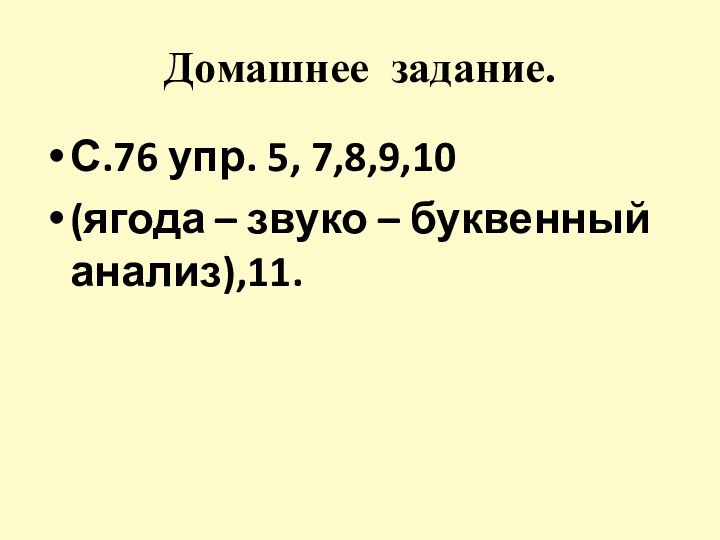 Домашнее задание.С.76 упр. 5, 7,8,9,10 (ягода – звуко – буквенный анализ),11.