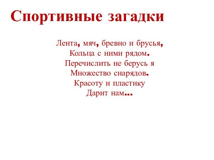 Спортивные загадкиЛента, мяч, бревно и брусья,Кольца с ними рядом.Перечислить не берусь яМножество снарядов.Красоту и пластикуДарит нам...