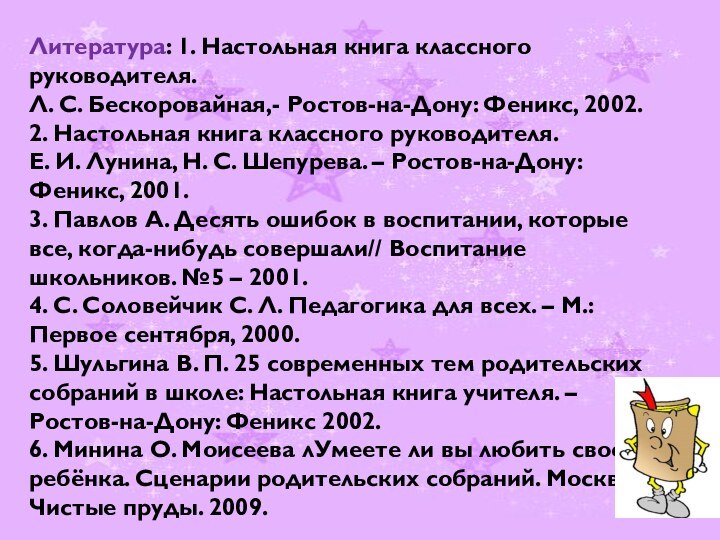 Литература: 1. Настольная книга классного руководителя. Л. С. Бескоровайная,- Ростов-на-Дону: Феникс, 2002.2.