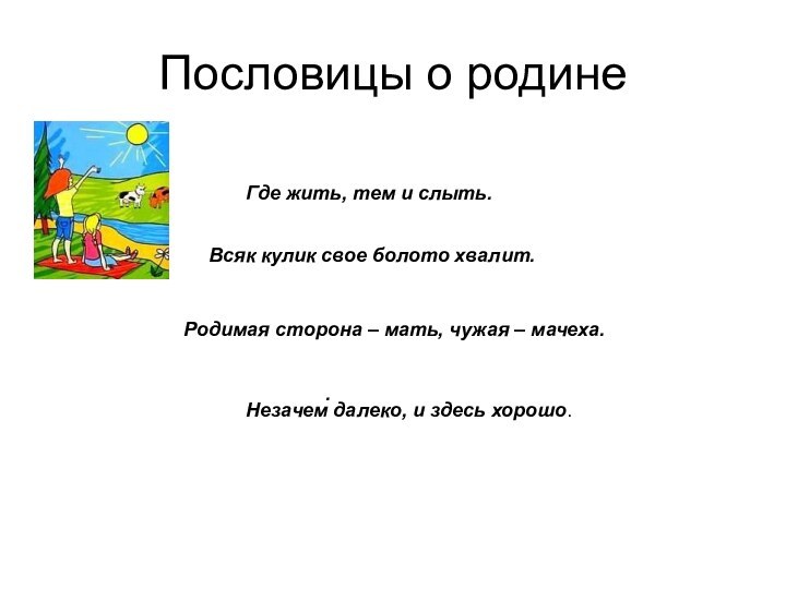 Пословицы о родине                          . Где жить, тем и слыть. Незачем далеко,