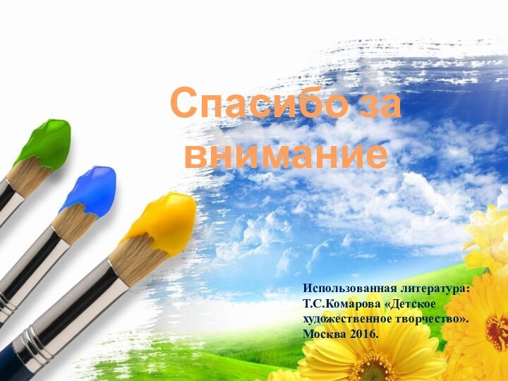 Спасибо за внимание  Использованная литература:Т.С.Комарова «Детское художественное творчество». Москва 2016.