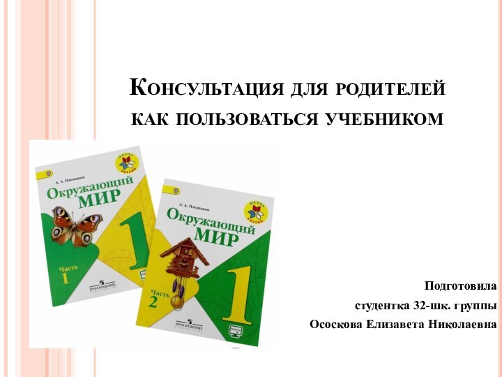 Консультация для родителей как пользоваться учебникомПодготовила студентка 32-шк. группыОсоскова Елизавета Николаевна