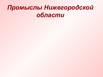 Презентация по ознакомлению с окружающим миром Промыслы Нижегородской области презентация к уроку по окружающему миру (подготовительная группа)